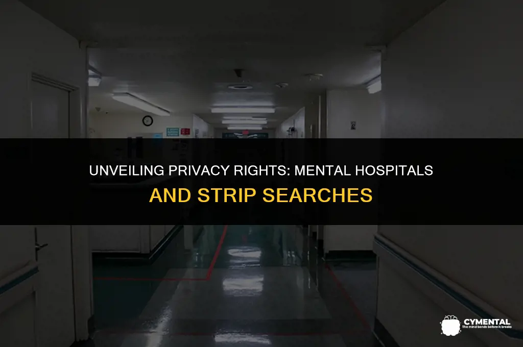can a mental hospital strip search you without your permission
