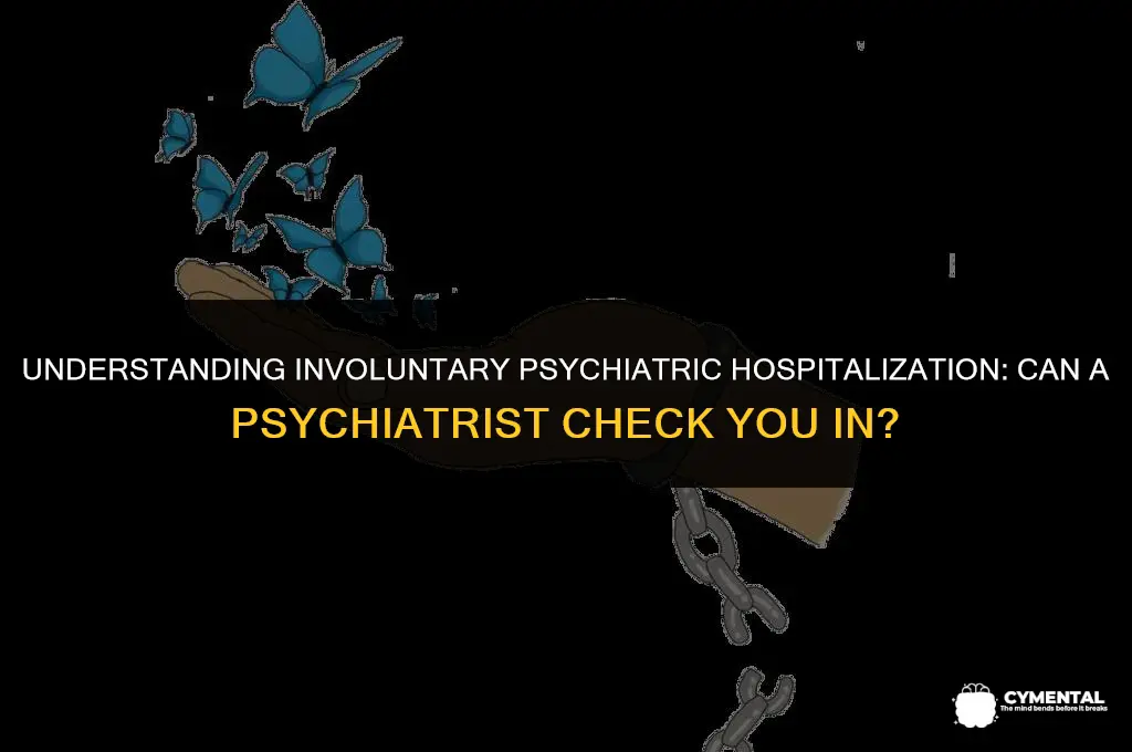 can a psychiatrist check you in a mental hospital