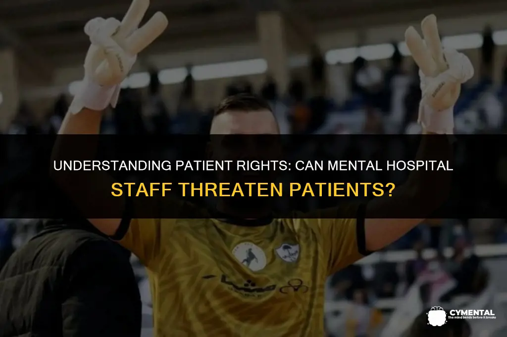 can a staff at a mental hospital threaten a patient