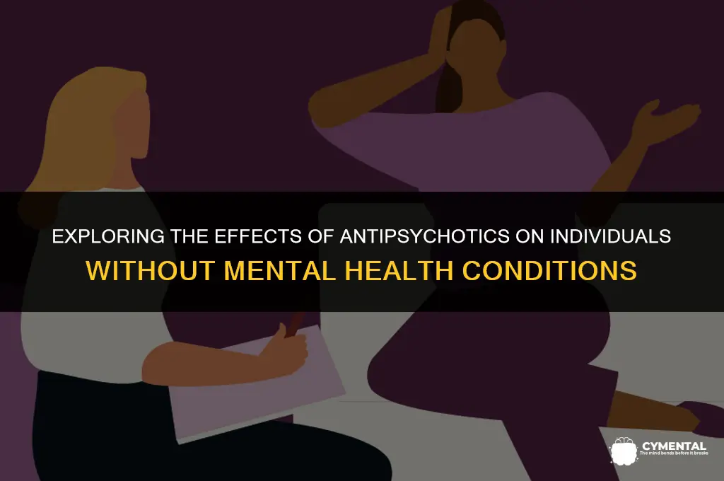 what do antipsychotics do to people with no mental issues
