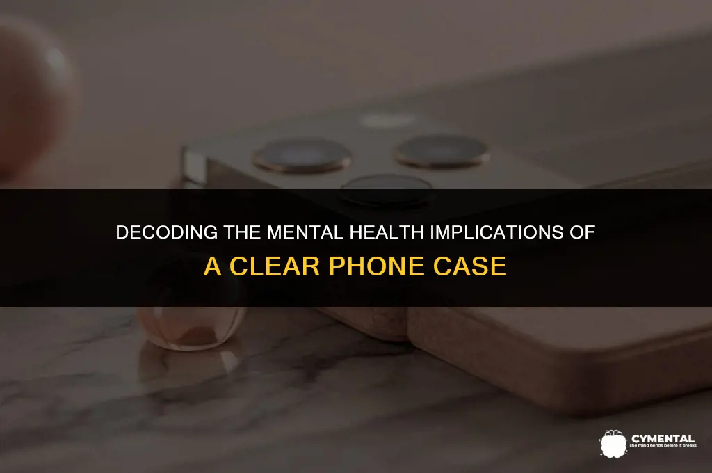 what does a clear phone case mean mental health