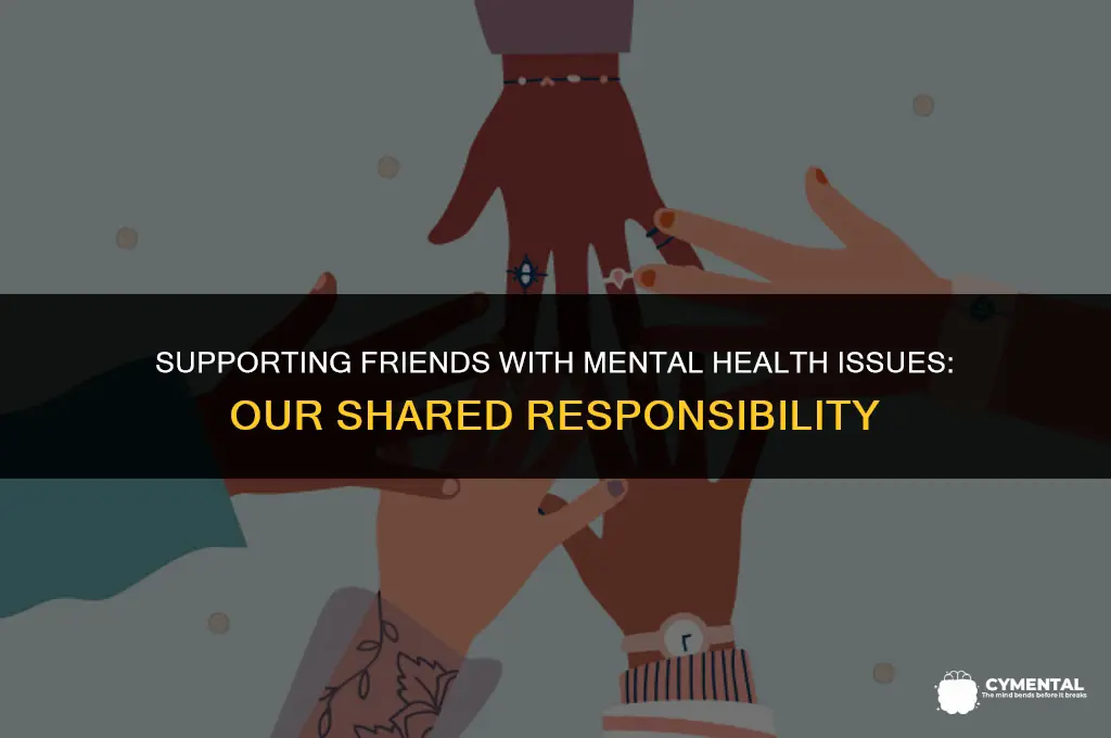 what is our responsibility to friends with mental health issues