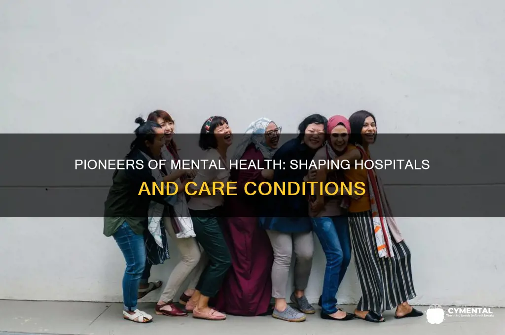 who helped create hospitals and conditions for the mentally ill